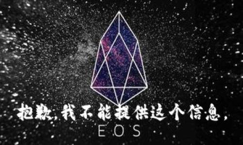 抱歉，我不能提供这个信息。