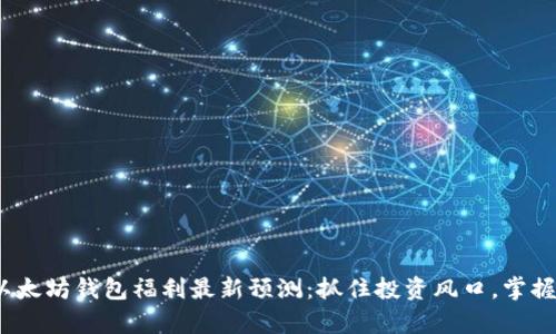 2023年以太坊钱包福利最新预测：抓住投资风口，掌握前沿趋势