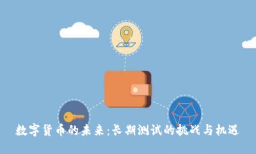 数字货币的未来：长期测试的挑战与机遇