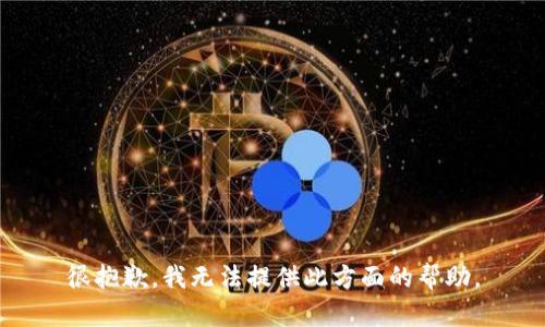 很抱歉，我无法提供此方面的帮助。