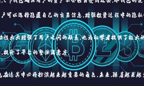t p钱包是什么样子的

tp钱包,t p钱包,数字钱包,区块链,加密货币/guanjianci

引言
在数字经济飞速发展的今天，数字钱包已经成为了人们日常生活中不可或缺的一部分。不同于传统的钱包，数字钱包的出现不仅让支付方式变得更加多元化，也为用户提供了更多的便利。而在众多数字钱包中，t p钱包以其独特的实力和功能受到了越来越多用户的青睐。

什么是t p钱包？
t p钱包是一个基于区块链技术的数字钱包，旨在为用户提供安全、便捷的加密货币存储和交易服务。它支持多种主流加密货币的管理与交易，帮助用户轻松地进行资产管理。t p钱包的设计理念是“简单、安全、智能”，力求为用户提供优质的使用体验。

t p钱包的界面设计
在视觉层面上，t p钱包的界面设计。颜色搭配通常采用现代化的风格，给人一种科技感与安全感并存的感觉。主要功能模块一目了然，比如转账、收款、资产管理等重要功能都清晰地呈现在用户面前，不必复杂地层层点击。

界面中，用户可以轻松找到归属自己的资产信息，实时更新的余额显示，给用户带来了极高的视觉冲击力。操作按钮一般比较大且易于触控，适合不同年龄层的用户使用。此外，t p钱包还会根据用户的使用习惯进行智能推荐，比如交易频率、历史操作等，帮助用户更加高效地使用钱包。

功能细节与使用体验
在功能方面，t p钱包不仅重视安全性，还注重用户体验。用户可以通过简单的步骤完成注册，随后设置交易密码和安全问题，增强账户的安全性。在加密技术上，t p钱包采用了行业领先的加密标准，确保用户资产的安全而不受外界的威胁。

除了基础的加密货币存储和转账功能，t p钱包还具备交易记录查询、资产分类管理、实时涨跌监测等多项功能。这些功能的结合，使得用户可以随时随地对自己的资产状态进行全面了解，无论是新手投资者还是资深交易者，都能在这里找到合适的管理方式。

安全性与用户隐私
数字钱包在安全性方面尤其重要，用户的资产安全直接关系到他们的信任度。而t p钱包在这方面从不妥协。凭借多重签名技术、冷钱包存储以及强大的加密机制，t p钱包确保用户的资产不会轻易受到攻击。冷钱包的使用，让用户的加密货币在离线状态下存储，额外增强了安全性。

隐私保护同样是t p钱包的一大亮点。用户的交易记录和个人信息都会得到充分的加密保护，确保只有用户本人可以访问。此外，t p钱包还支持匿名交易功能，用户可以选择隐匿自己的交易信息，增强投资过程中的隐私性。

社区与支持
t p钱包不仅仅是一个技术产品，更是一个社区。在这个社区中，用户可以与来自世界各地的投资者进行交流，分享自己在数字货币世界中的经验和故事。这种互动性大大增强了用户之间的联系，也为初学者提供了极大的学习机会。

此外，t p钱包的客服团队全天候提供支持，确保所有用户在遇到问题时都能得到及时的帮助。强大的技术支持背景，保证了用户遇到技术问题可以快速得到解决，提升了平台的整体满意度。

结语：未来展望
总体而言，t p钱包凭借其卓越的界面设计、丰富的功能、安全的保护机制以及良好的社区氛围，赢得了用户的广泛认可。数字货币的未来充满了无限可能，t p钱包在这其中必将扮演越来越重要的角色。未来，随着越来越多的用户加入数字货币的行列，t p钱包将继续努力，不断完善自身的功能，用心服务每一位用户。在这个数字转型的时代，t p钱包无疑是通往未来的第一个窗口。